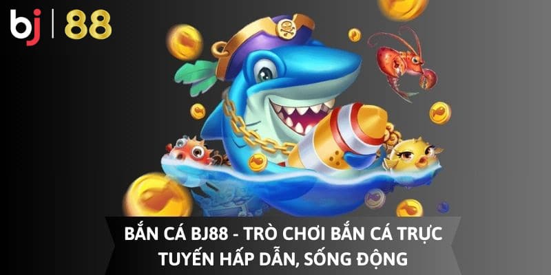 Giới thiệu tổng quan về cổng cược bắn cá hấp dẫn BJ 88